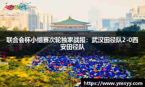 联合会杯小组赛次轮独家战报：武汉田径队2-0西安田径队