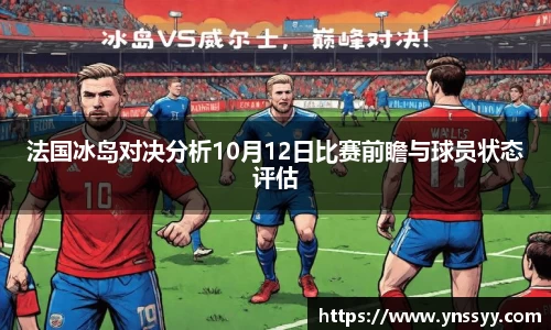 法国冰岛对决分析10月12日比赛前瞻与球员状态评估