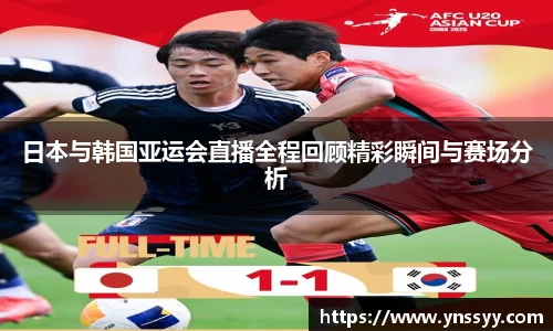 日本与韩国亚运会直播全程回顾精彩瞬间与赛场分析