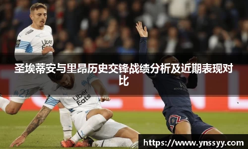 圣埃蒂安与里昂历史交锋战绩分析及近期表现对比
