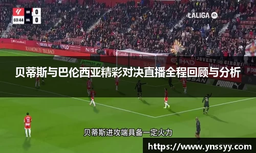 贝蒂斯与巴伦西亚精彩对决直播全程回顾与分析