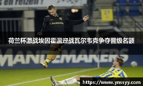 荷兰杯激战埃因霍温迎战瓦尔韦克争夺晋级名额