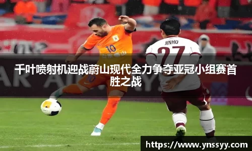 千叶喷射机迎战蔚山现代全力争夺亚冠小组赛首胜之战