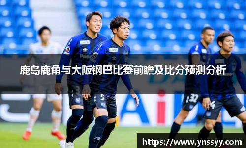 鹿岛鹿角与大阪钢巴比赛前瞻及比分预测分析