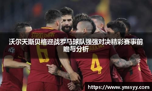 沃尔天斯贝格迎战罗马球队强强对决精彩赛事前瞻与分析